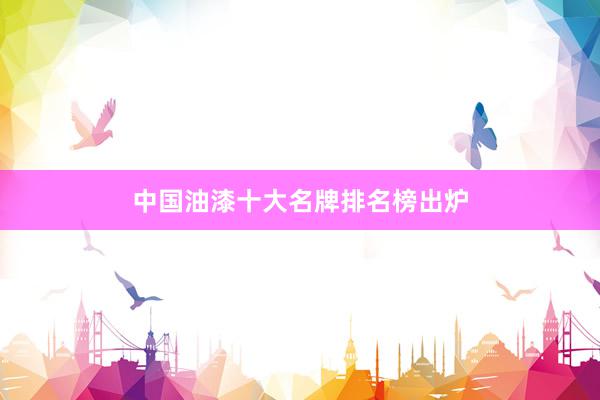 中国油漆十大名牌排名榜出炉